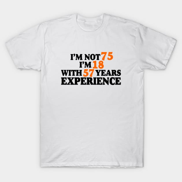 I'm not 75 i'm 18 with 57 years experience T-Shirt by Abiarsa